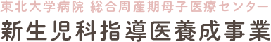 東北大学病院 総合周産期母子医療センター 新生児科指導医養成事業