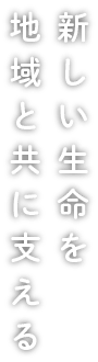 新しい生命を地域と共に支える