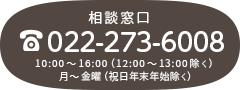 相談窓口 [TEL:022-273-6008] 10:00～16:00（12:00～13:00除く）月～金曜（祝日年末年始除く）